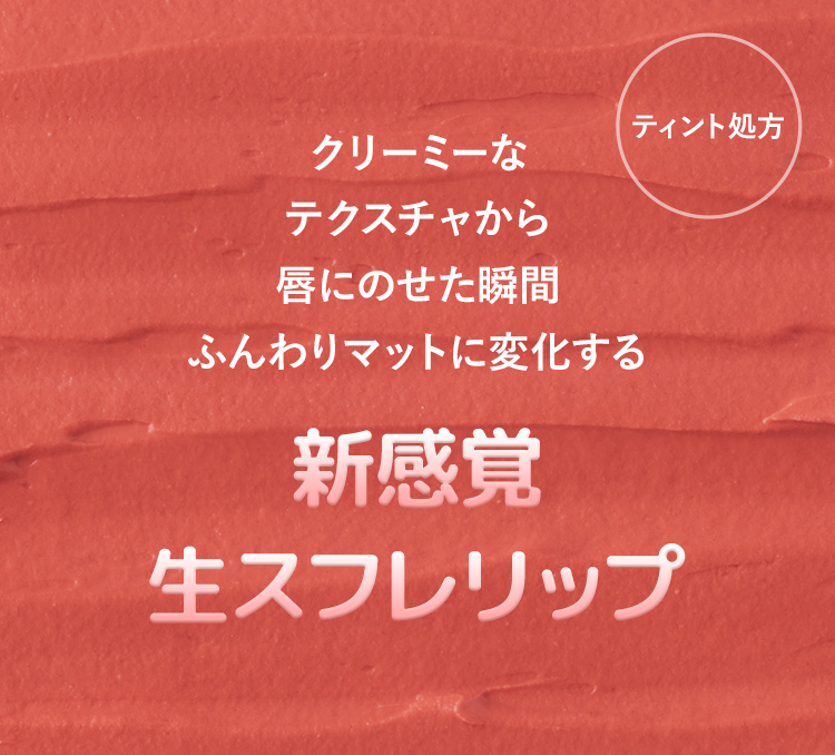 ティント処方 クリーミーなテクスチャから唇にのせた瞬間ふんわりマットに変化する 新感覚生スフレリップ